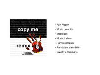 Fan Fiction  Music parodies Mash ups Movie trailers Remix contests Remix fan sites (NIN) Creative commons 