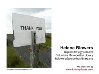 Helene Blowers Digital Strategy Director Columbus Metropolitan Library [email_address] My Slides are @   www.LibraryBytes.com http://www.flickr.com/photos/gregwake/2961213279/ 