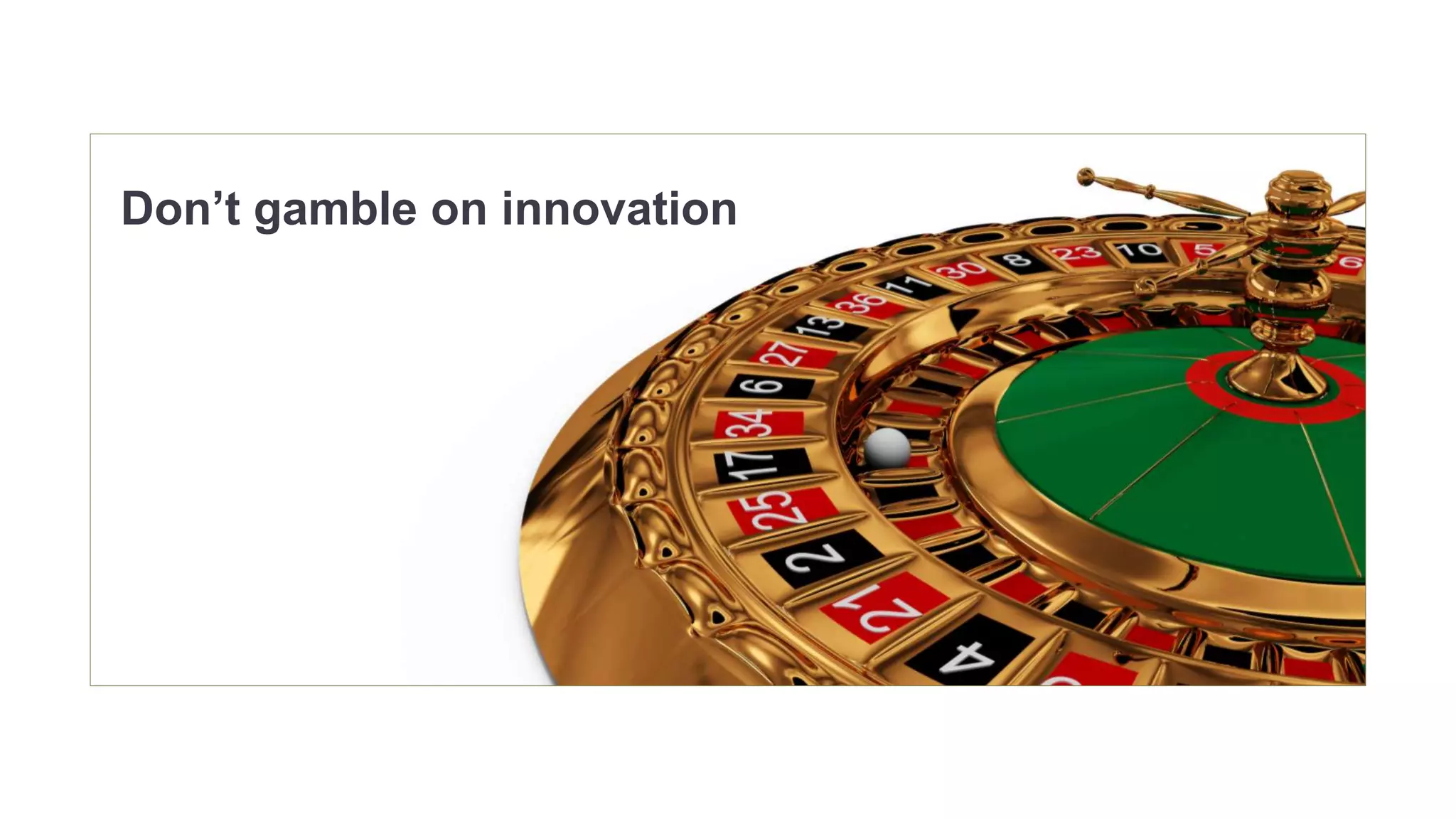Don’t gamble on innovation 
 