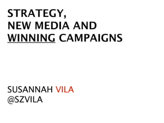 STRATEGY,
NEW MEDIA AND
WINNING CAMPAIGNS



SUSANNAH VILA
@SZVILA
 