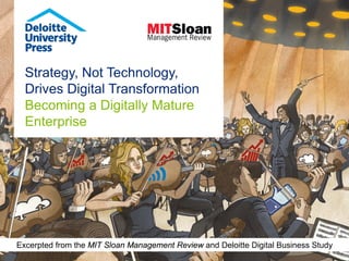Strategy, Not Technology,
Drives Digital Transformation
Becoming a Digitally Mature
Enterprise
Excerpted from the MIT Sloan Management Review and Deloitte Digital Business Study
 
