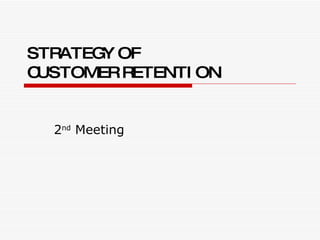STRATEGY OF  CUSTOMER   RETENTION 2 nd  Meeting 