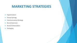 MARKETING STRATEGIES
 Segmentation
 Group Synergy
 Communication Strategy
 Brand Extension
 Brand Ambassadors
 Packaging
 