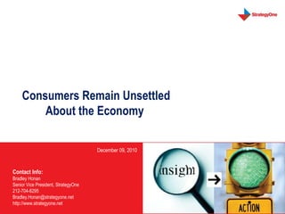 Consumers Remain Unsettled About the Economy  December 09, 2010 Contact Info: Bradley Honan Senior Vice President, StrategyOne 212-704-8295 Bradley.Honan@strategyone.net  http://www.strategyone.net 
