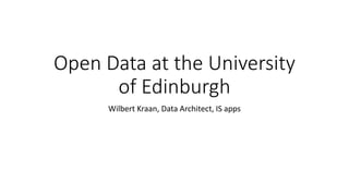 Open Data at the University
of Edinburgh
Wilbert Kraan, Data Architect, IS apps
 