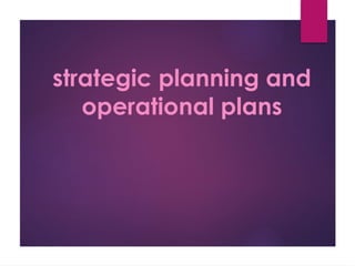 strategic planning and
operational plans
 