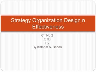 Ch No 2
OTD
By
By Kaleem A. Barlas
Strategy Organization Design n
Effectiveness
 