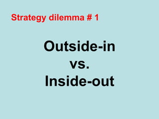 Strategy dilemma # 1 
Outside-in 
vs. 
Inside-out 
 