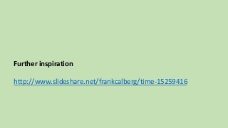 Further inspiration 
http://www.slideshare.net/frankcalberg/time-15259416 
 