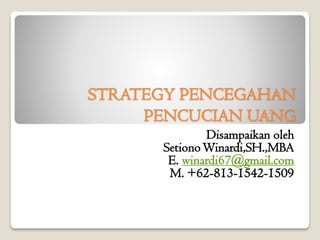 STRATEGY PENCEGAHAN
PENCUCIAN UANG
Disampaikan oleh
SetionoWinardi,SH.,MBA
E. winardi67@gmail.com
M. +62-813-1542-1509
 