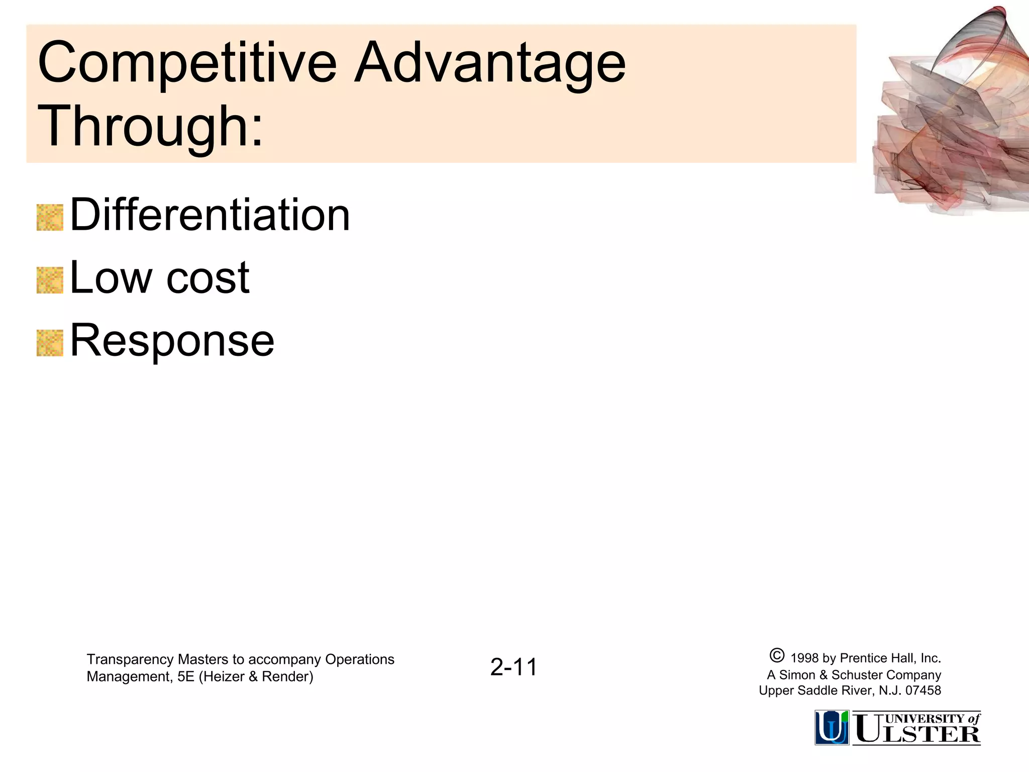 Competitive Advantage Through: Differentiation Low cost Response Transparency Masters to accompany Operations Management, 5E (Heizer & Render) 2-11 ©  1998 by Prentice Hall, Inc. A Simon & Schuster Company Upper Saddle River, N.J. 07458 