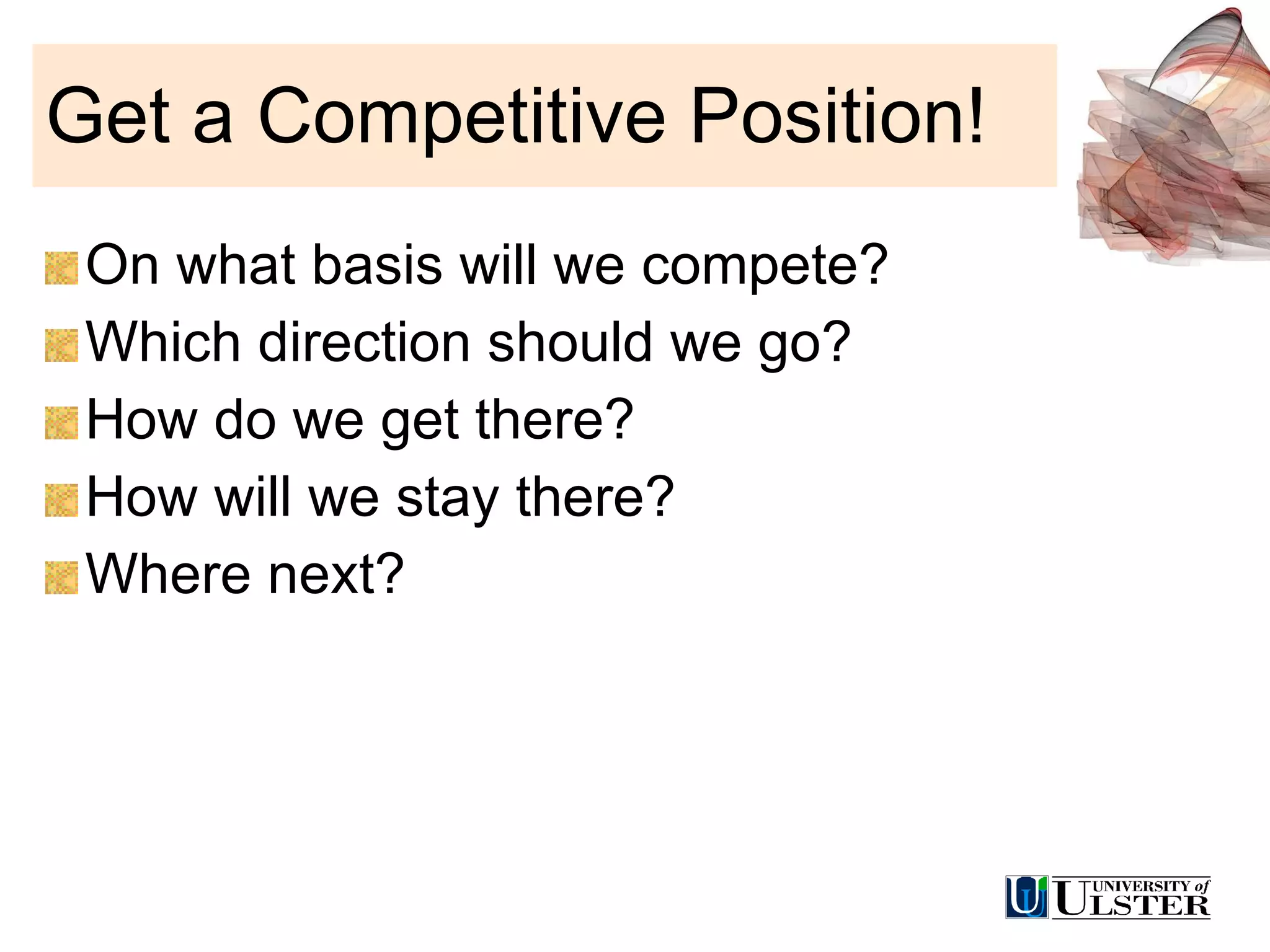 Get a Competitive Position! On what basis will we compete? Which direction should we go? How do we get there? How will we stay there? Where next? 