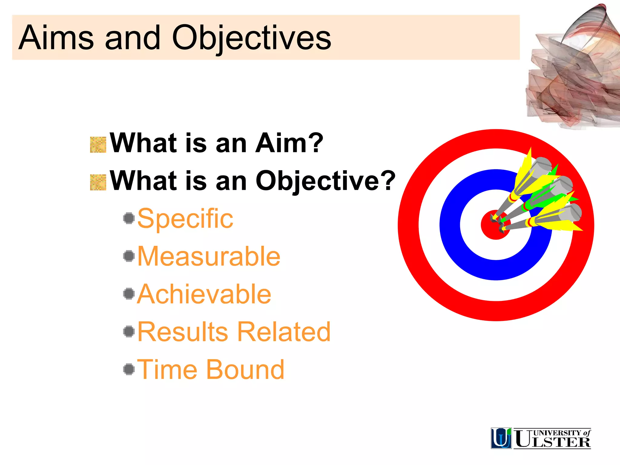 Aims and Objectives What is an Aim? What is an Objective? Specific Measurable Achievable Results Related Time Bound 