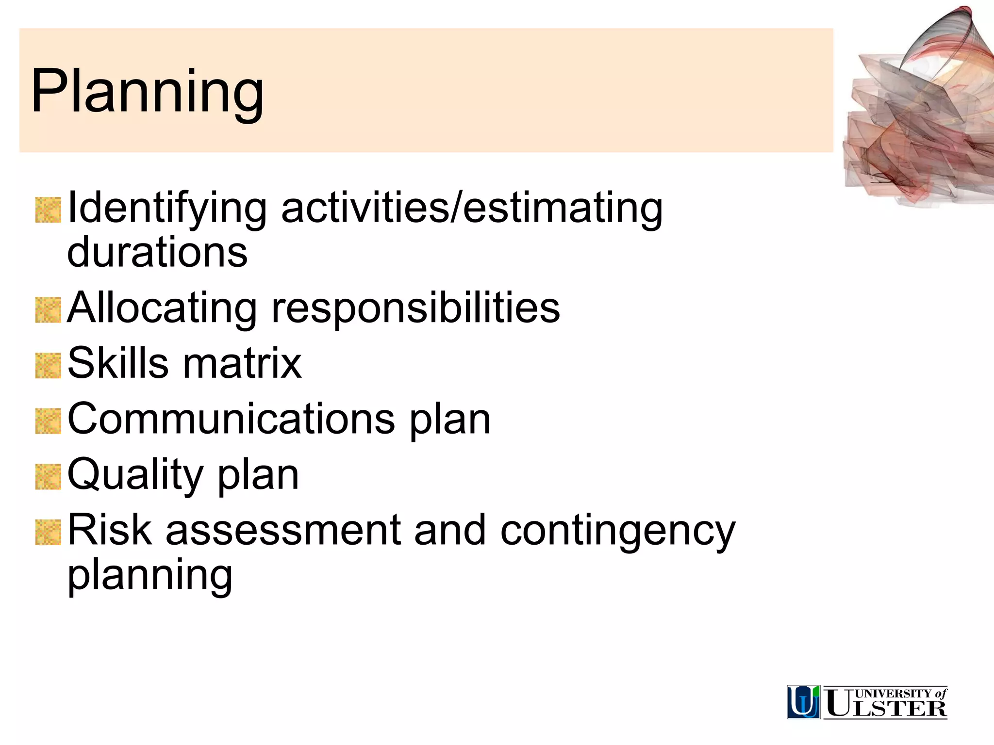 Planning Identifying activities/estimating durations Allocating responsibilities Skills matrix Communications plan Quality plan Risk assessment and contingency planning 