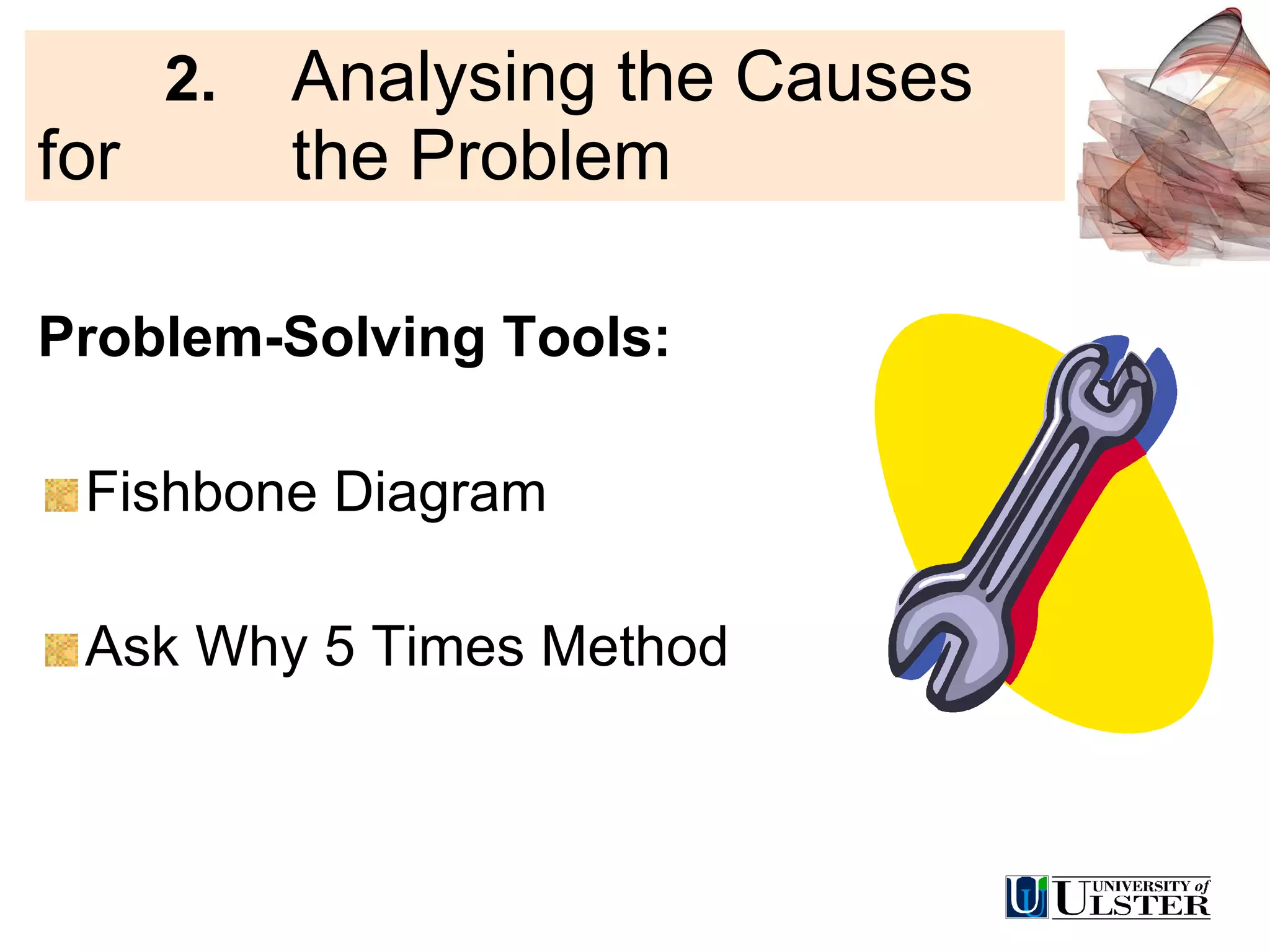 2.  Analysing the Causes for  the Problem Problem-Solving Tools: Fishbone Diagram Ask Why 5 Times Method 