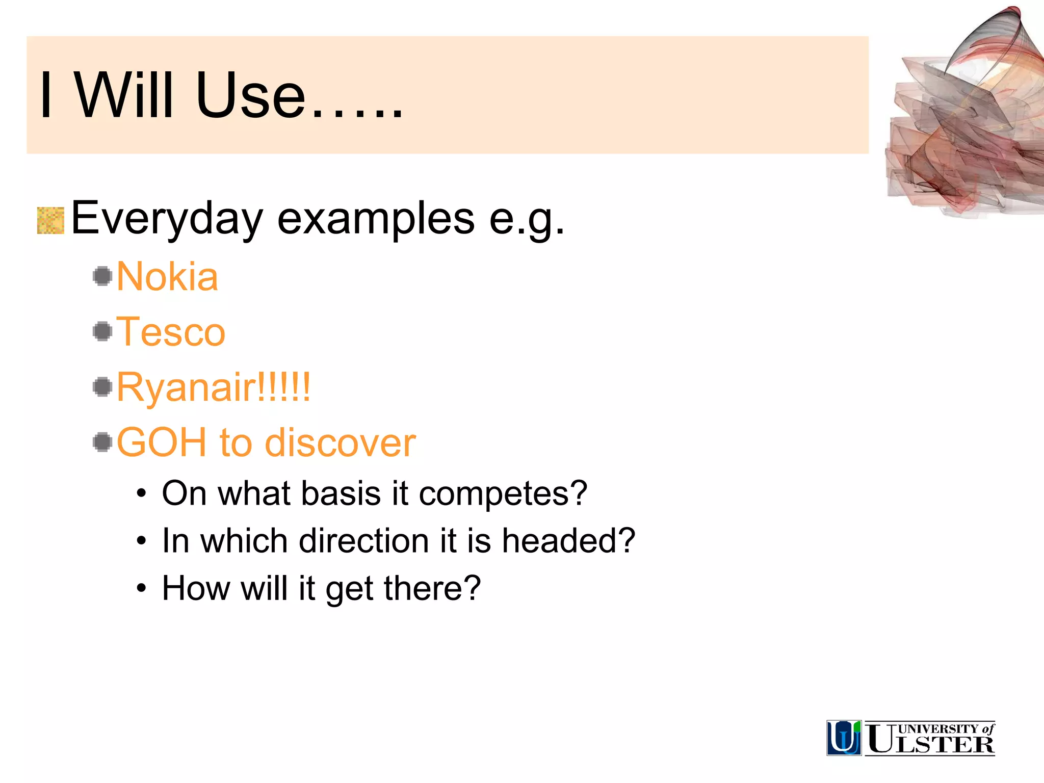 I Will Use….. Everyday examples e.g. Nokia Tesco Ryanair!!!!! GOH to discover On what basis it competes? In which direction it is headed? How will it get there? 