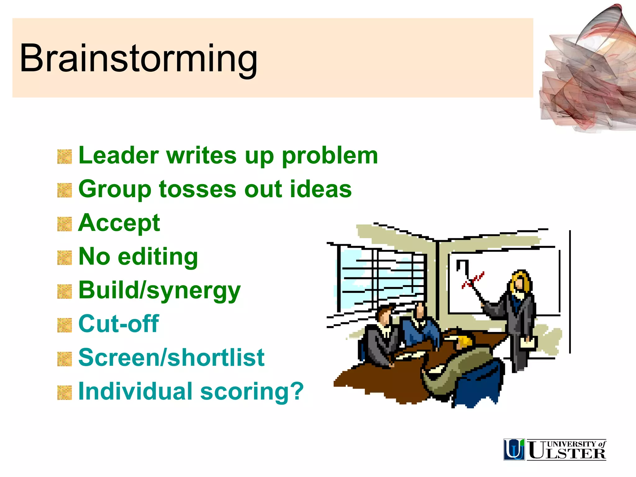 Brainstorming  Leader writes up problem Group tosses out ideas Accept No editing Build/synergy Cut-off Screen/shortlist Individual scoring? 