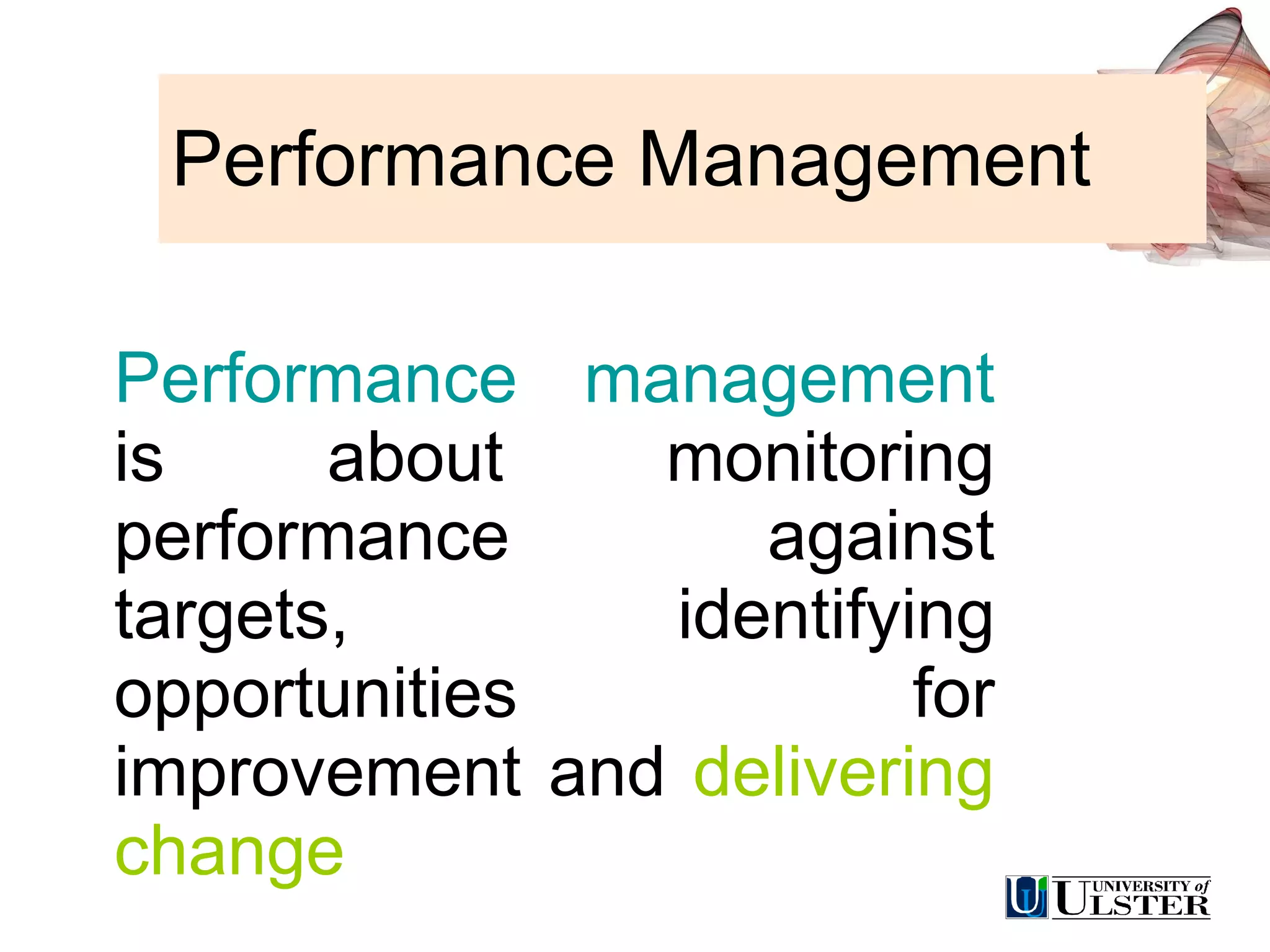 Performance Management Performance management  is about monitoring performance against targets, identifying opportunities for improvement and  delivering change 
