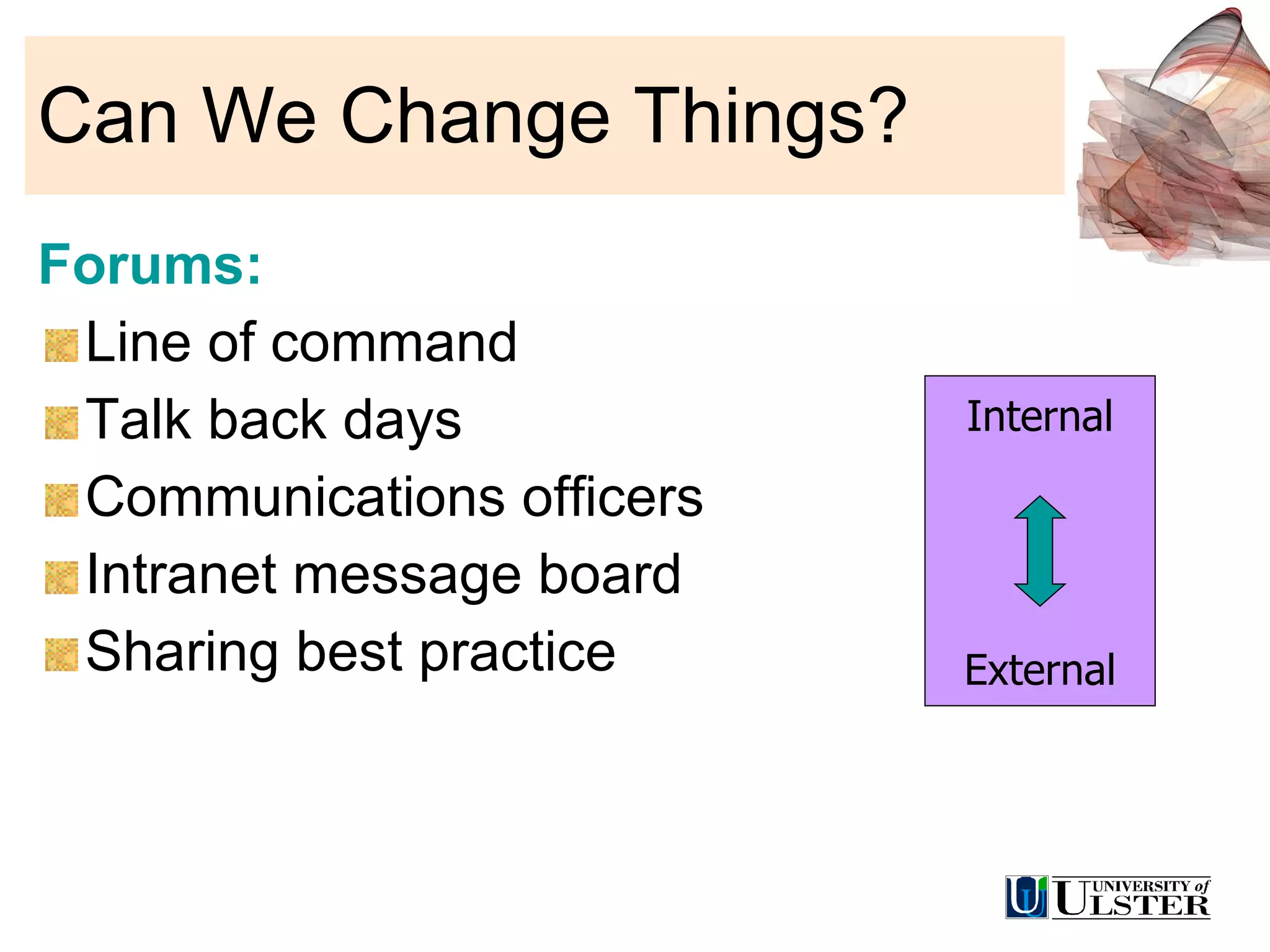 Can We Change Things? Forums: Line of command Talk back days Communications officers Intranet message board Sharing best practice Internal External 