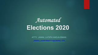 Automated
Elections 2020
ATTY. JAMAL LATIPH HADJIUSMAN
JAMALLAWFIRM777@GMAIL.CO
 