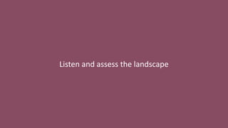 Listen and assess the landscape
 