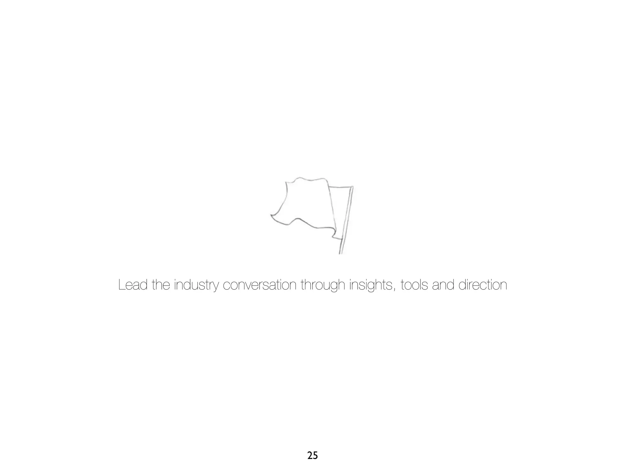 Lead the industry conversation through insights, tools and direction




                                 25
 