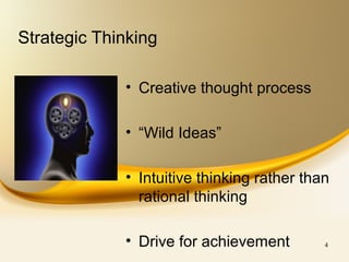 4
Strategic Thinking
• Creative thought process
• “Wild Ideas”
• Intuitive thinking rather than
rational thinking
• Drive for achievement
 
