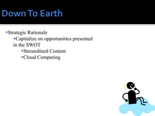 Strategic Rationale
    Capitalize on opportunities presented
    in the SWOT
        Streamlined Content
        Cloud Computing
 