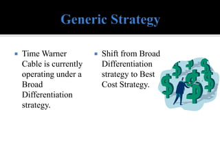    Time Warner             Shift from Broad
    Cable is currently       Differentiation
    operating under a        strategy to Best
    Broad                    Cost Strategy.
    Differentiation
    strategy.
 
