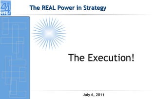 The REAL Power in Strategy The Execution! July 6, 2011 