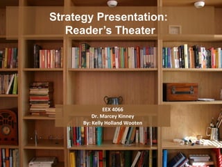Strategy Presentation:
   Reader’s Theater




               EEX 4066
          Dr. Marcey Kinney
      By: Kelly Holland Wooten
 