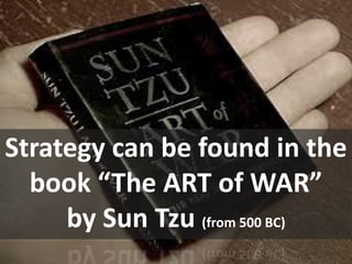 Strategy can be found in the
book “The ART of WAR”
by Sun Tzu (from 500 BC)
 