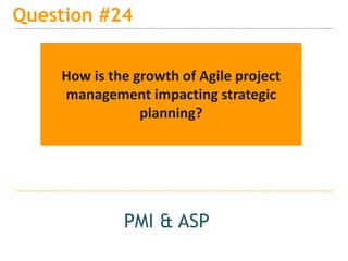 15
Question #24
PMI & ASP
How is the growth of Agile project
management impacting strategic
planning?
 