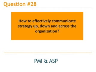 15
Question #28
PMI & ASP
How to effectively communicate
strategy up, down and across the
organization?
 