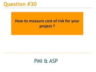 15
Question #30
PMI & ASP
How to measure cost of risk for your
project ?
 