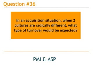 15
Question #36
PMI & ASP
In an acquisition situation, when 2
cultures are radically different, what
type of turnover would be expected?
 