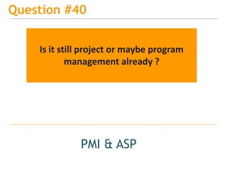 15
Question #40
PMI & ASP
Is it still project or maybe program
management already ?
 
