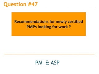 15
Question #47
PMI & ASP
Recommendations for newly certified
PMPs looking for work ?
 