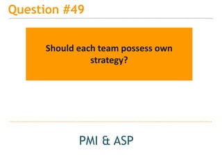 15
Question #49
PMI & ASP
Should each team possess own
strategy?
 