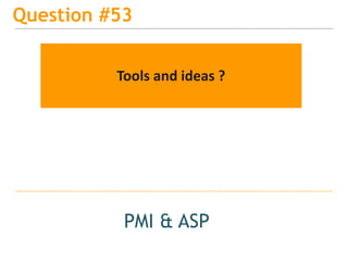 15
Question #53
PMI & ASP
Tools and ideas ?
 