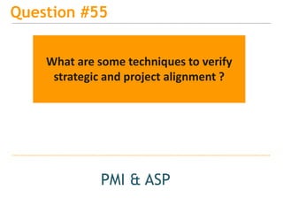 15
Question #55
PMI & ASP
What are some techniques to verify
strategic and project alignment ?
 