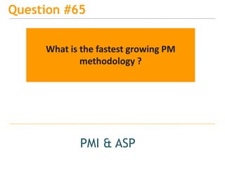 15
Question #65
PMI & ASP
What is the fastest growing PM
methodology ?
 