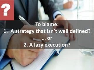 To blame:
1. A strategy that isn’t well defined?
… or
2. A lazy execution?
?
 