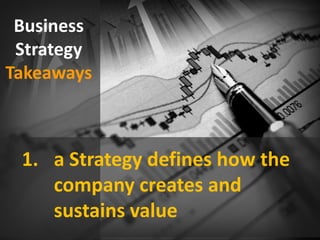 Business
Strategy
Takeaways
1. a Strategy defines how the
company creates and
sustains value
 