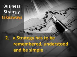 Business
Strategy
Takeaways
2. a Strategy has to be
remembered, understood
and be simple
 