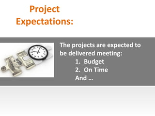 Project
Expectations:
The projects are expected to
be delivered meeting:
1. Budget
2. On Time
And …
 