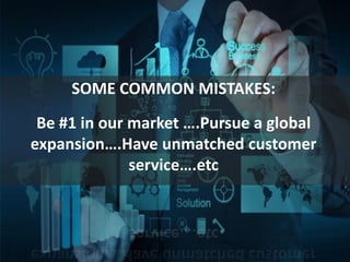 SOME COMMON MISTAKES:
Be #1 in our market ….Pursue a global
expansion….Have unmatched customer
service….etc
 