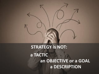 STRATEGY is NOT:
a TACTIC
an OBJECTIVE or a GOAL
a DESCRIPTION
 