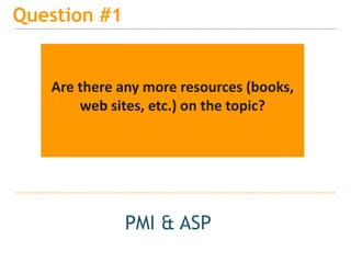 15
Question #1
PMI & ASP
Are there any more resources (books,
web sites, etc.) on the topic?
 