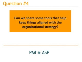 15
Question #4
PMI & ASP
Can we share some tools that help
keep things aligned with the
organizational strategy?
 